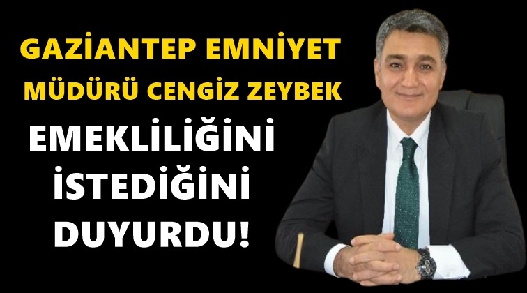 Gaziantep Emniyet M&uuml;d&uuml;r&uuml; emekliliğini istedi!