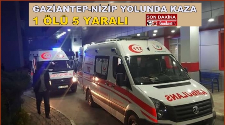 Gaziantep-Nizip yolunda kaza: 1 ölü 5 yaralı