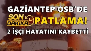 Gaziantep OSB'de patlama: 2 işçi hayatını kaybetti
