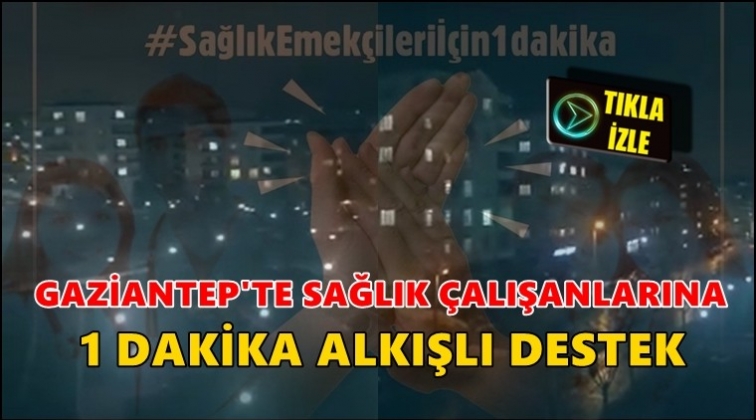 Gaziantep sağlık &ccedil;alışanlarına alkış tuttu!