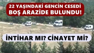 Gaziantep’te 22 yaşındaki gencin arazide cesedi bulundu!