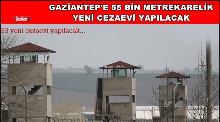 Gaziantep'e 55 bin metrekarelik yeni cezaevi
