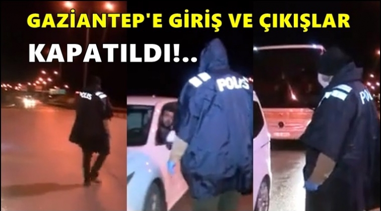 Gaziantep'e giriş ve &ccedil;ıkışlar kapatıldı!
