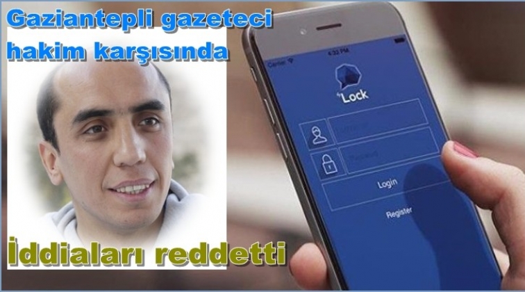 Gaziantepli gazeteci mahkemede iddiaları reddetti