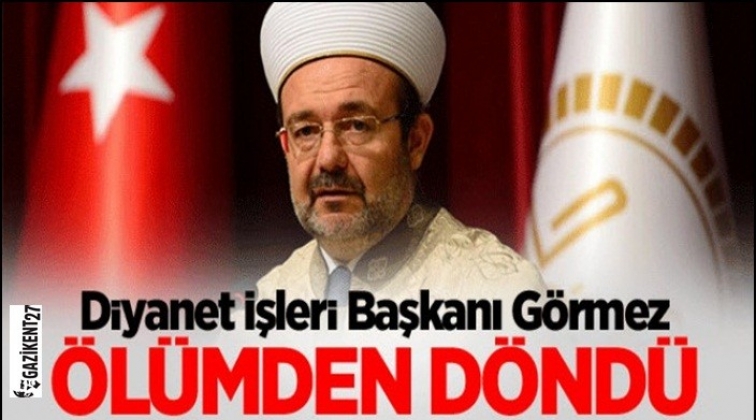 Gaziantepli Görmez ölümden döndü