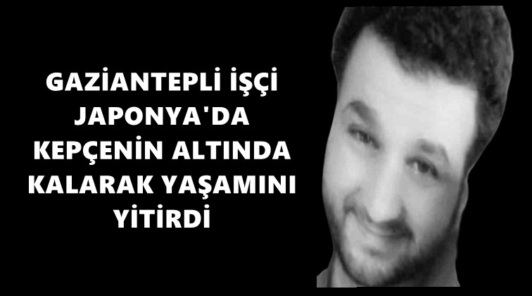 Gaziantepli iş&ccedil;i Japonya&rsquo;da kep&ccedil;enin altında kaldı