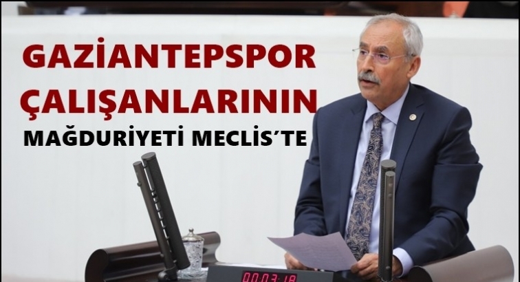 Gaziantepspor çalışanlarının mağduriyeti Meclis’te