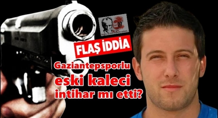 Gaziantepsporlu eski kaleci intihar etti iddiası!