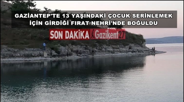 Gaziantep'te 13 yaşındaki &ccedil;ocuk Fırat'ta boğuldu!