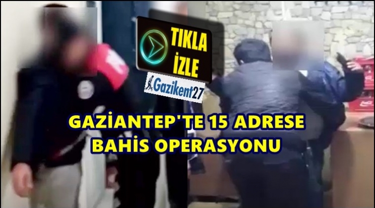 Gaziantep'te 15 adrese eş zamanlı operasyon