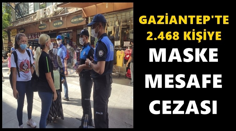 Gaziantep'te 2 bin 468 kişiye daha ceza!