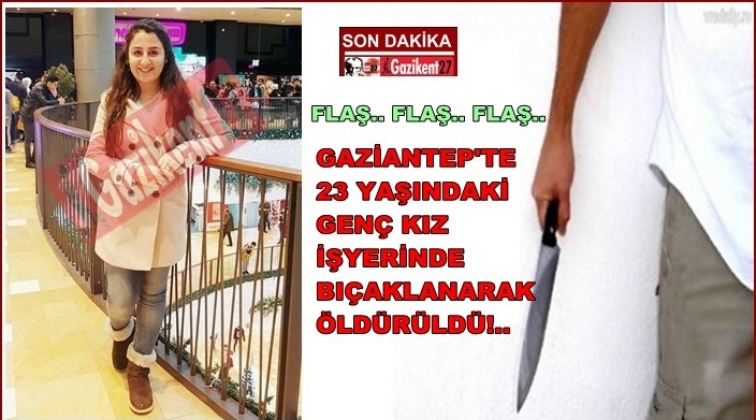 Gaziantep'te 23 yaşındaki kız bıçaklanarak öldürüldü!