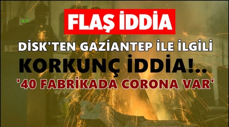 Gaziantep&rsquo;te 40 fabrikada corona iddiası!