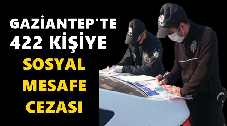 Gaziantep'te 422 kişiye sosyal mesafe cezası