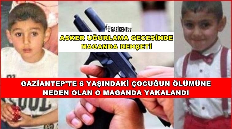 Gaziantep'te 6 yaşındaki çocuğu öldüren maganda yakalandı