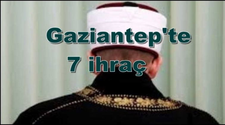 Gaziantep'te 7 din görevlisi ihraç edildi