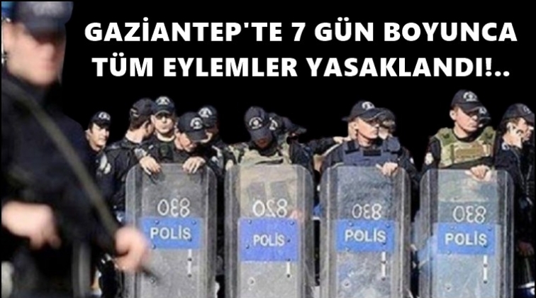 Gaziantep'te 7 g&uuml;n boyunca t&uuml;m eylemleri yasak!
