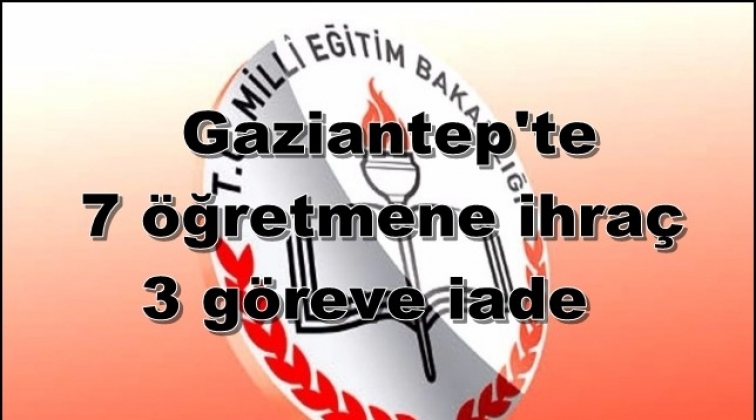 Gaziantep'te 7 öğretmen ihraç 3 göreve iade