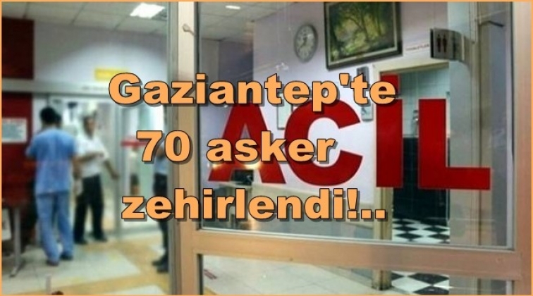 Gaziantep'te 70 asker zehirlendi!..