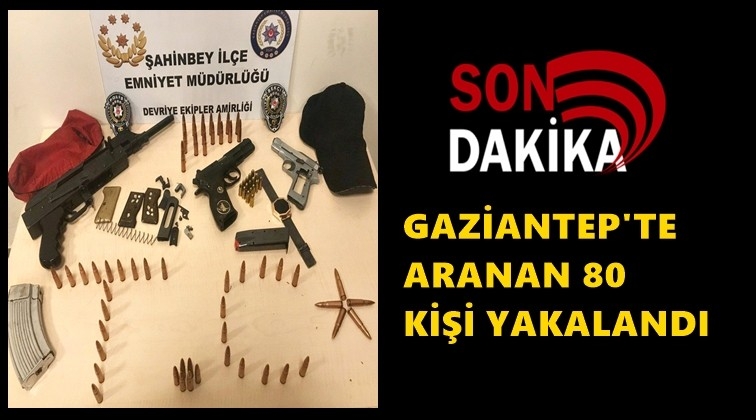 Gaziantep'te aranan 80 şüpheli yakalandı!