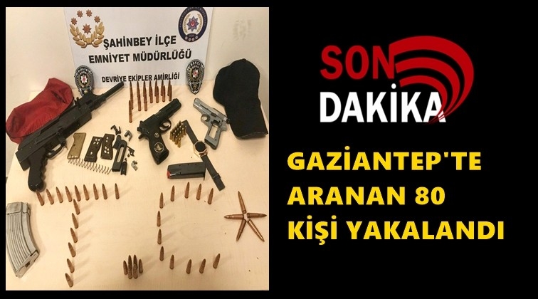 Gaziantep'te aranan 80 ş&uuml;pheli yakalandı!