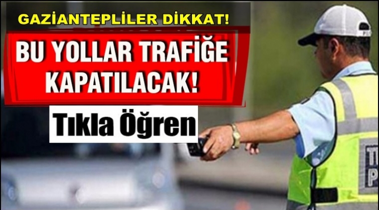 Gaziantep'te bazı yollar trafiğe kapatılacak
