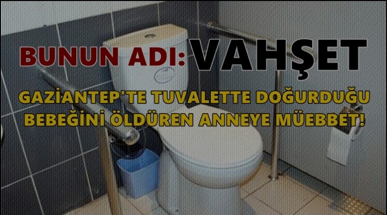Gaziantep'te bebeğini &ouml;ld&uuml;ren anneye m&uuml;ebbet!