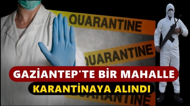 Gaziantep'te bir mahalle karantinaya alındı!