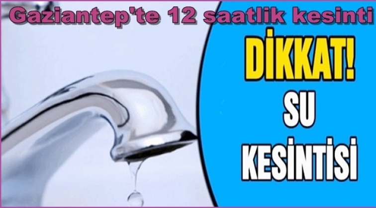 Gaziantep'te birçok yerde 12 saat su kesintisi