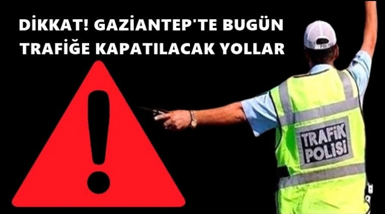 Gaziantep'te bug&uuml;n bir &ccedil;ok yol trafiğe kapalı