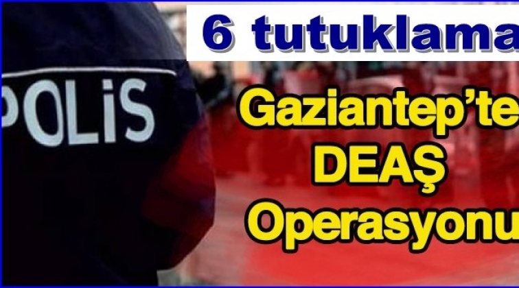 Gaziantep'te DEAŞ operasyonu: 6 tutuklama