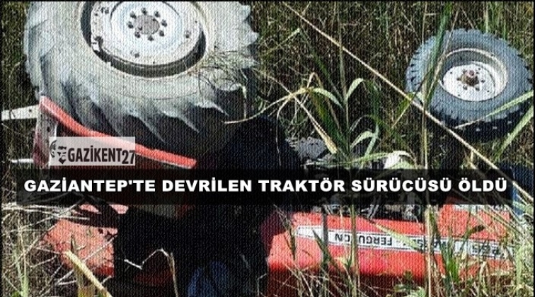 Gaziantep'te devrilen traktör sürücüsü kurtarılamadı
