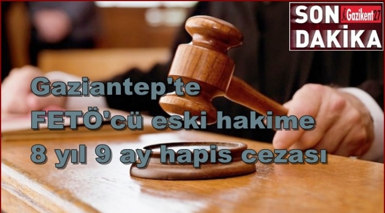 Gaziantep'te eski hakime FETÖ'den 8 yıl 9 ay ceza