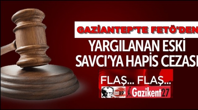 Gaziantep'te eski savcıya 10 yıl hapis cezası
