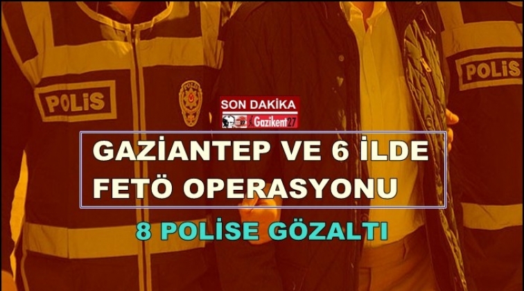 Gaziantep'te FETÖ operasyonu: 8 polise gözaltı