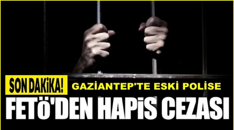 Gaziantep'te FET&Ouml; sanığı eski polise 6 yıl 3 ay hapis cezası