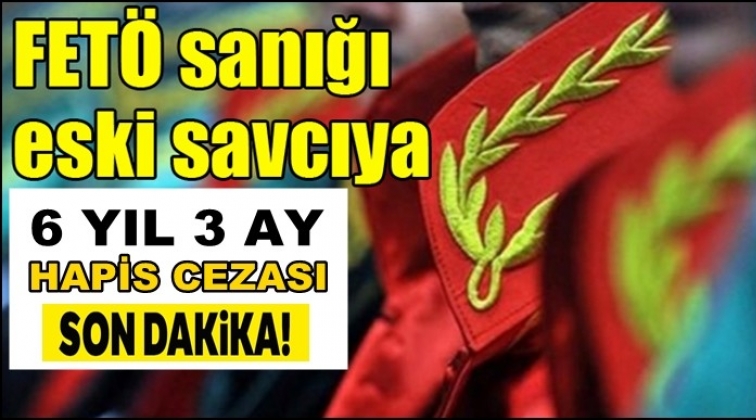 Gaziantep'te Fet&ouml; sanığı savcıya 6 yıl hapis