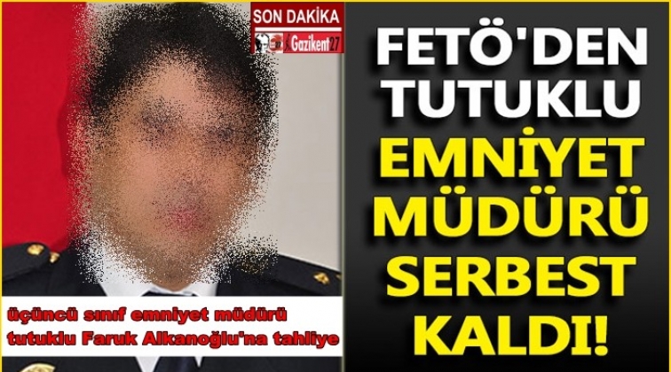 Gaziantep'te FETÖ tutuklusu emniyet müdürüne tahliye