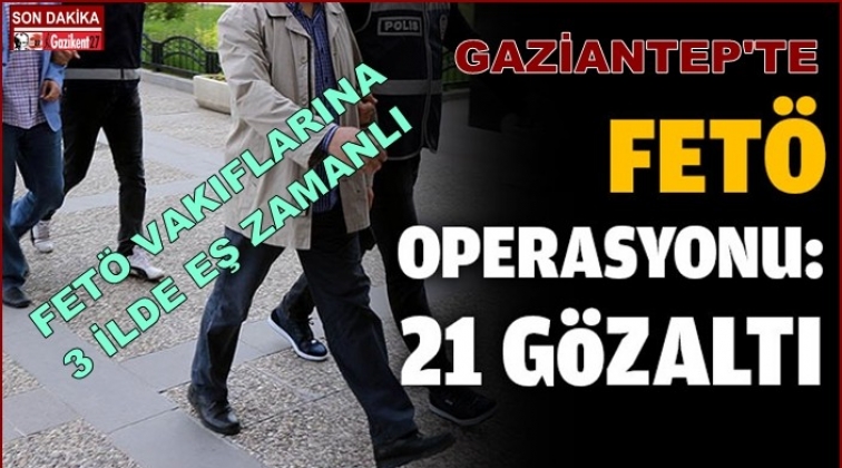 Gaziantep'te FETÖ vakıflarına operasyon: 21 gözaltı