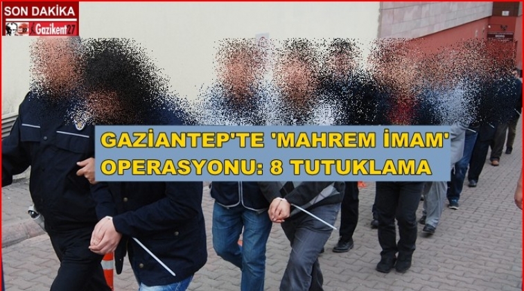 Gaziantep'te FETÖ'ye 'Mahrem imam' operasyonu: 8 tutuklama
