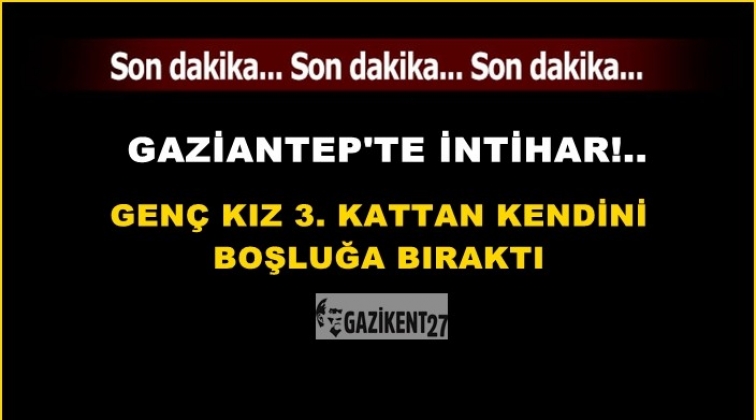 Gaziantep'te gen&ccedil; kız 3. kattan &ouml;l&uuml;me atladı!..