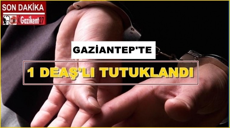 Gaziantep'te gözaltına alınan DEAŞ'lı tutuklandı