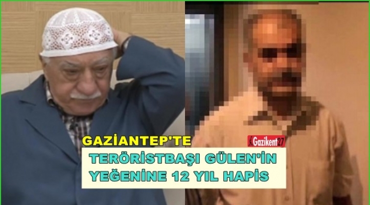 Gaziantep'te Gülen'in yeğenine 12 yıl hapis
