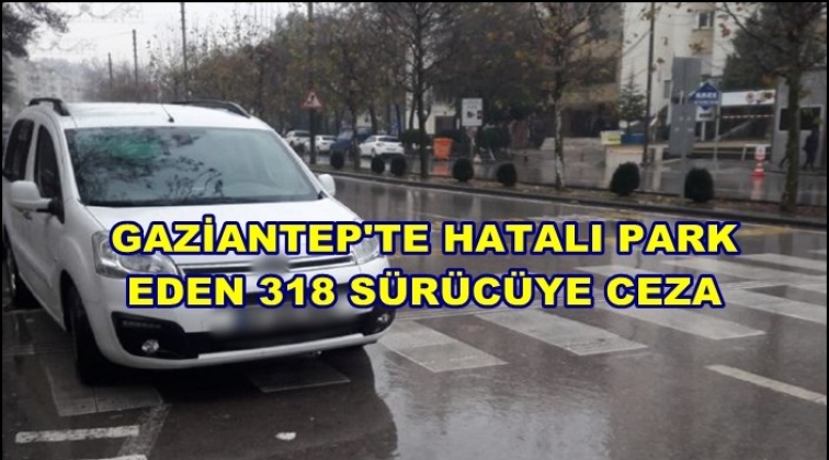 Gaziantep'te hatalı park yapan 318 sürücüye ceza
