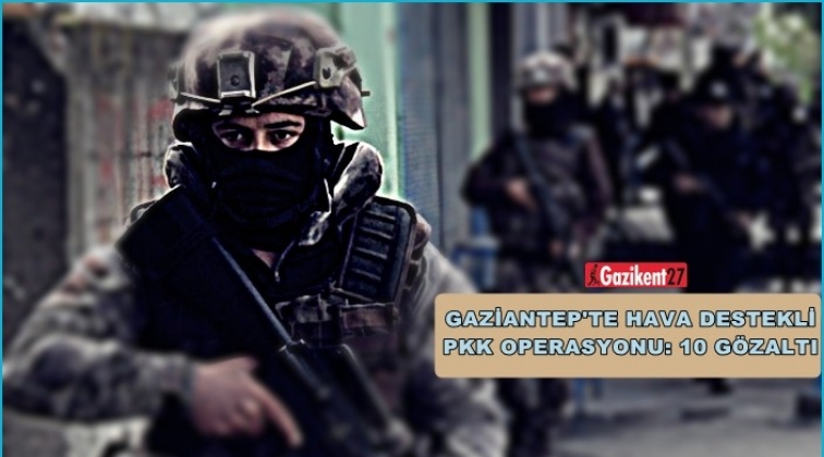 Gaziantep'te hava destekli PKK operasyonu: 10 gözaltı
