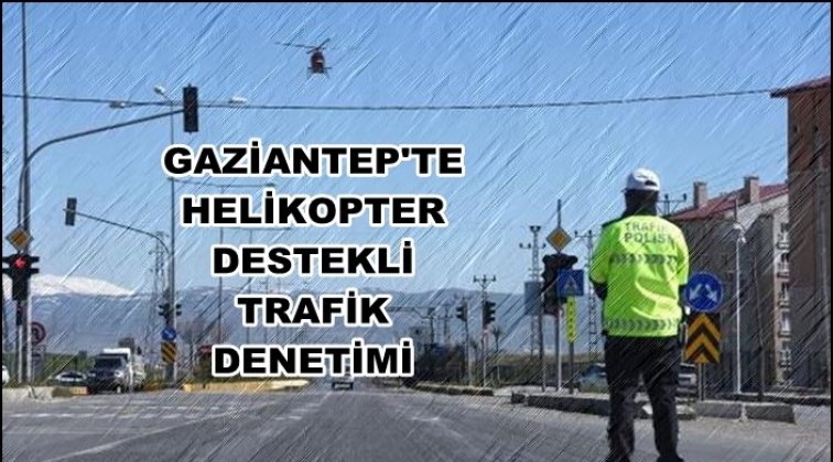 Gaziantep'te helikopter destekli trafik denetimi