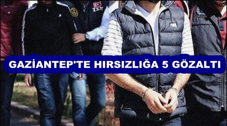 Gaziantep'te hırsızlığa 5 g&ouml;zaltı