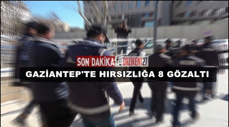Gaziantep'te hırsızlık operasyonu: 8 gözaltı