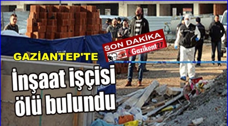 Gaziantep'te inşaat işçisi şantiyede ölü bulundu!