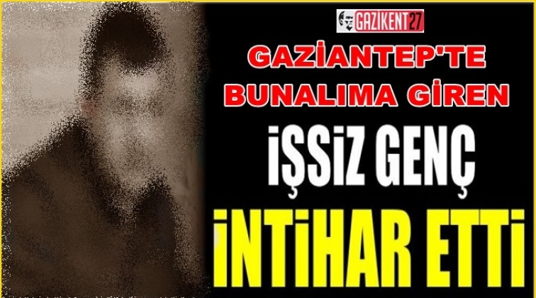 Gaziantep'te işsiz kalan genç intihar etti!